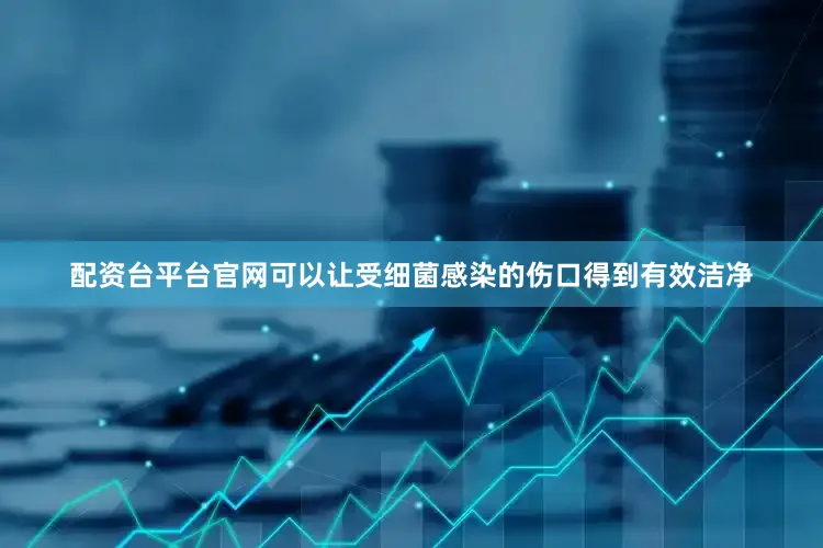配资台平台官网可以让受细菌感染的伤口得到有效洁净
