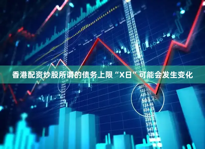 香港配资炒股所谓的债务上限“X日”可能会发生变化