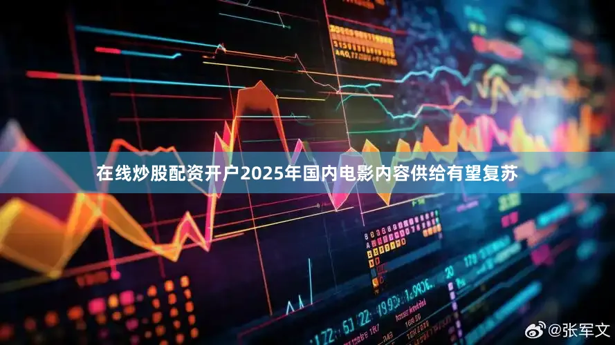在线炒股配资开户2025年国内电影内容供给有望复苏