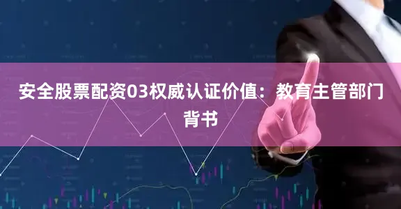 安全股票配资　　03　　权威认证价值：教育主管部门背书