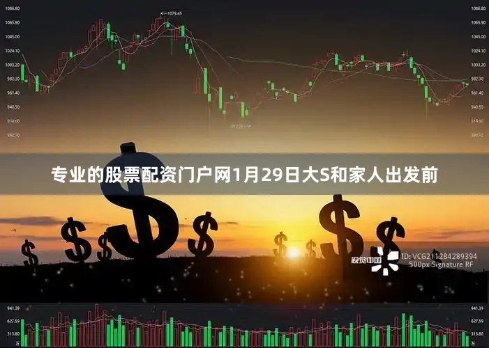 专业的股票配资门户网1月29日大S和家人出发前