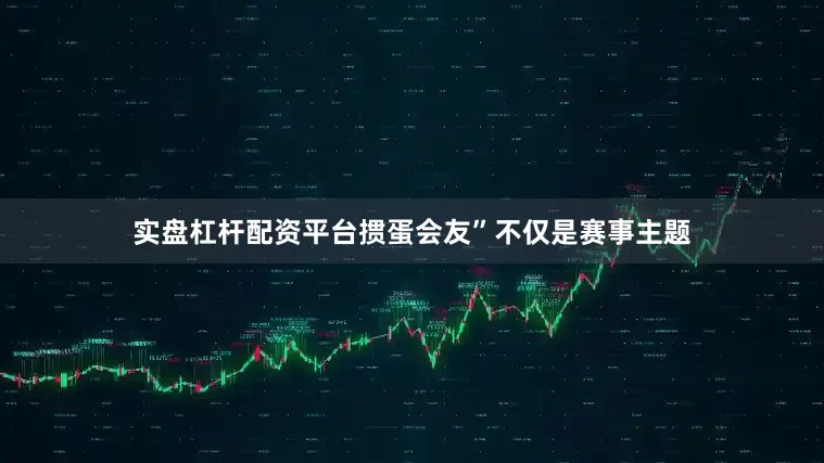 实盘杠杆配资平台掼蛋会友”不仅是赛事主题