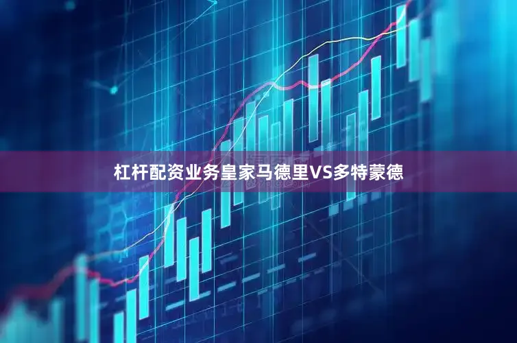 杠杆配资业务皇家马德里VS多特蒙德