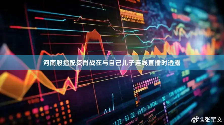 河南股指配资肖战在与自己儿子连线直播时透露