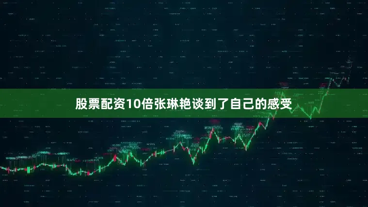 股票配资10倍张琳艳谈到了自己的感受