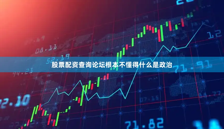 股票配资查询论坛根本不懂得什么是政治