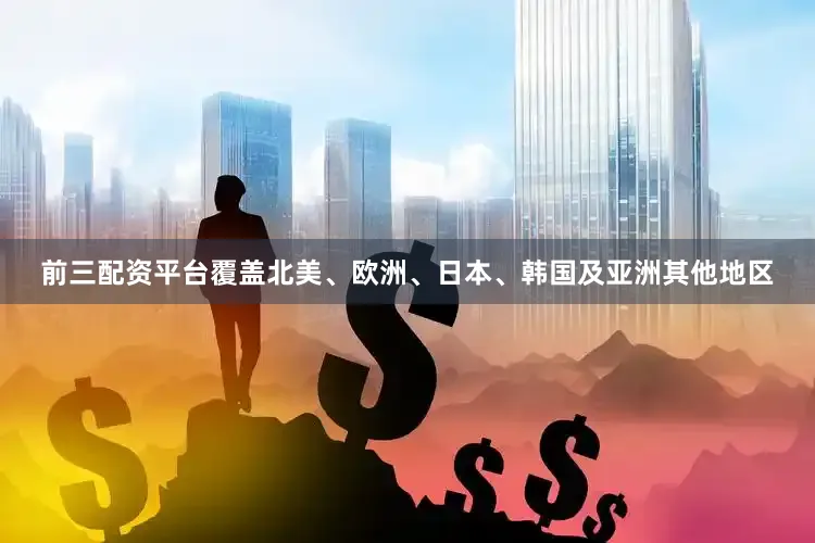 前三配资平台覆盖北美、欧洲、日本、韩国及亚洲其他地区