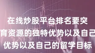 在线炒股平台排名要突出美国教育资源的独特优势以及自己的留学目标