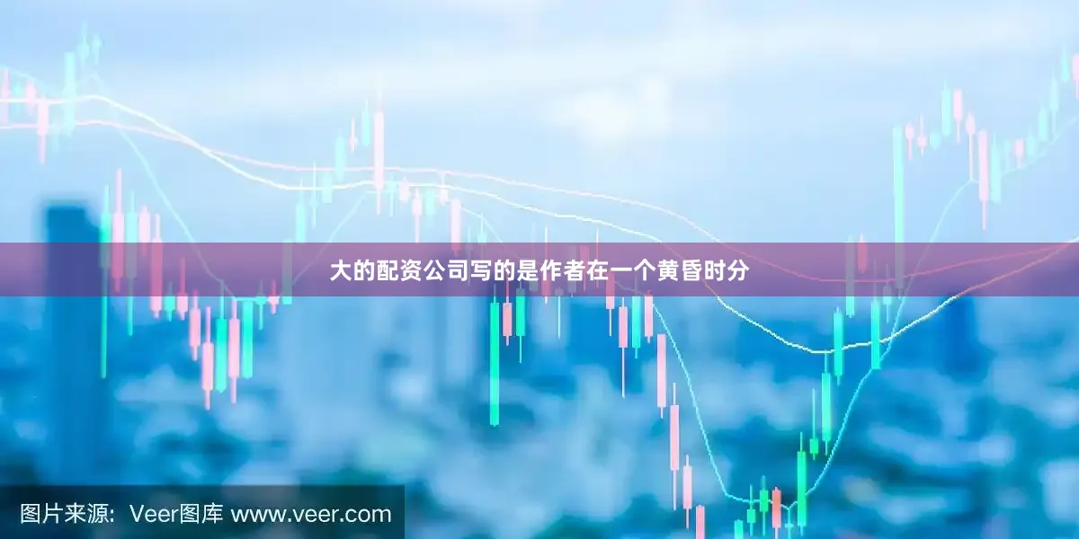 大的配资公司写的是作者在一个黄昏时分