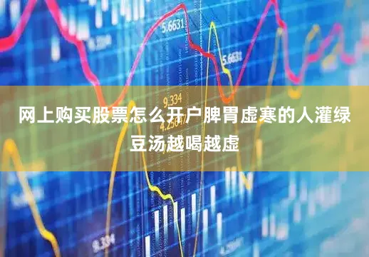 网上购买股票怎么开户脾胃虚寒的人灌绿豆汤越喝越虚