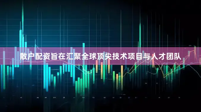 散户配资旨在汇聚全球顶尖技术项目与人才团队