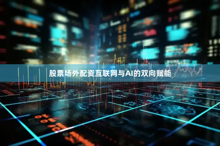 股票场外配资互联网与AI的双向赋能