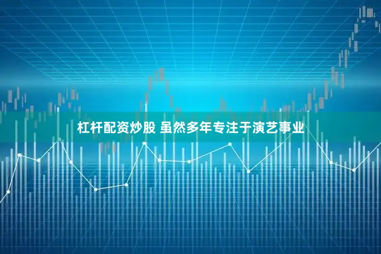 杠杆配资炒股 虽然多年专注于演艺事业