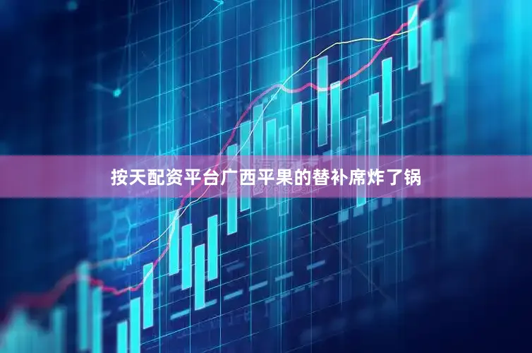按天配资平台广西平果的替补席炸了锅