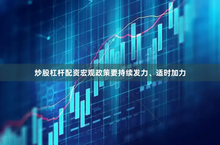 炒股杠杆配资宏观政策要持续发力、适时加力