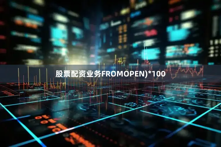 股票配资业务FROMOPEN)*100