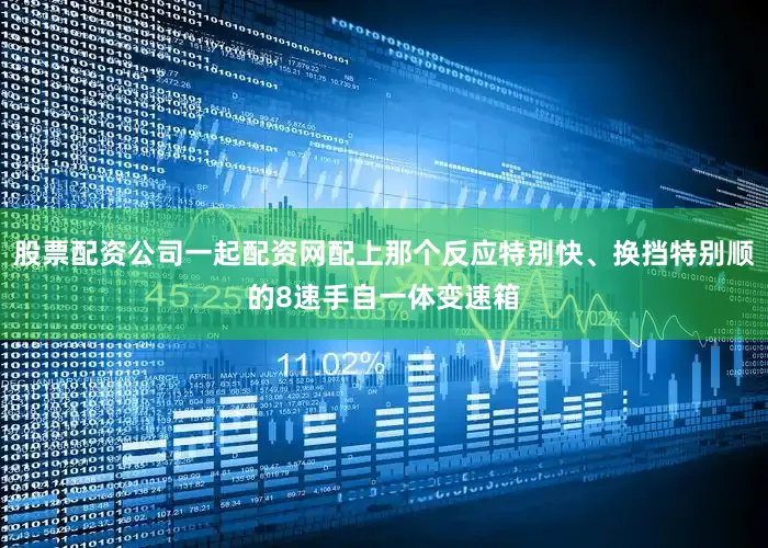 股票配资公司一起配资网配上那个反应特别快、换挡特别顺的8速手自一体变速箱