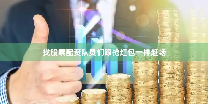 找股票配资队员们跟抢红包一样赶场