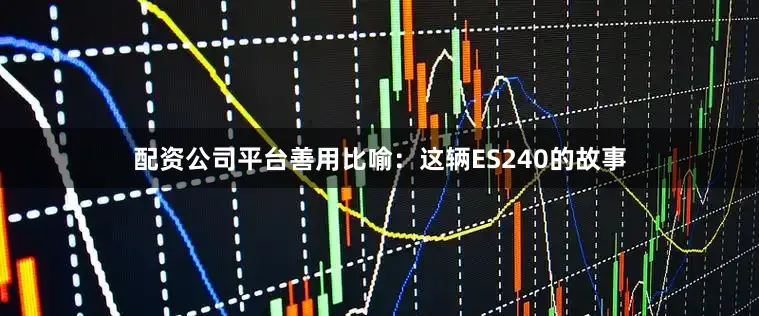 配资公司平台善用比喻：这辆ES240的故事