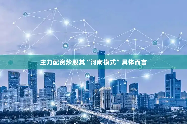 主力配资炒股其“河南模式”具体而言